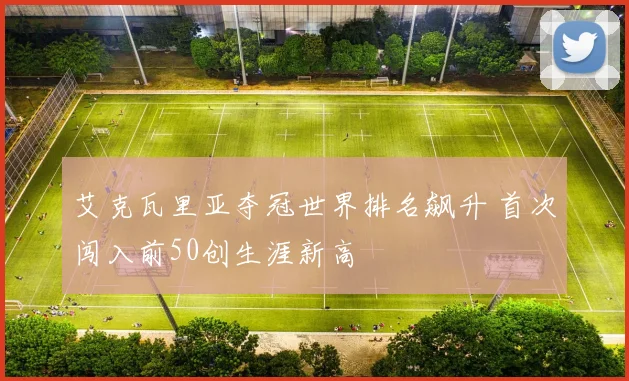 艾克瓦里亚夺冠世界排名飙升 首次闯入前50创生涯新高