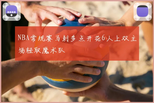NBA常规赛马刺多点开花6人上双主场轻取魔术队