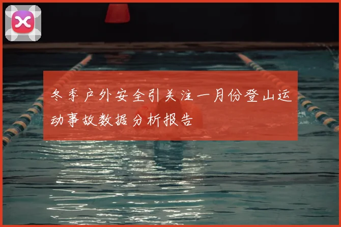 冬季户外安全引关注一月份登山运动事故数据分析报告