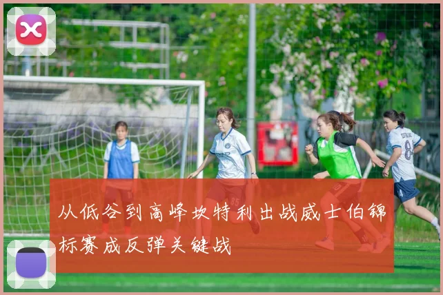 从低谷到高峰坎特利出战威士伯锦标赛成反弹关键战