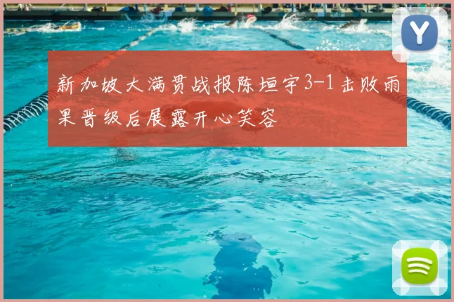 新加坡大满贯战报陈垣宇3-1击败雨果晋级后展露开心笑容