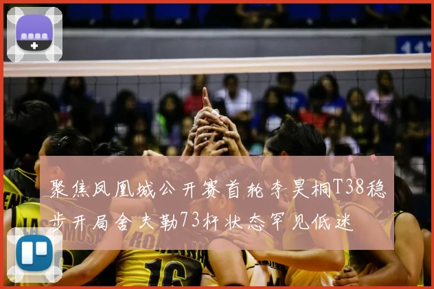 聚焦凤凰城公开赛首轮李昊桐T38稳步开局舍夫勒73杆状态罕见低迷