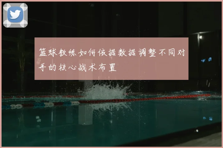 篮球教练如何依据数据调整不同对手的核心战术布置