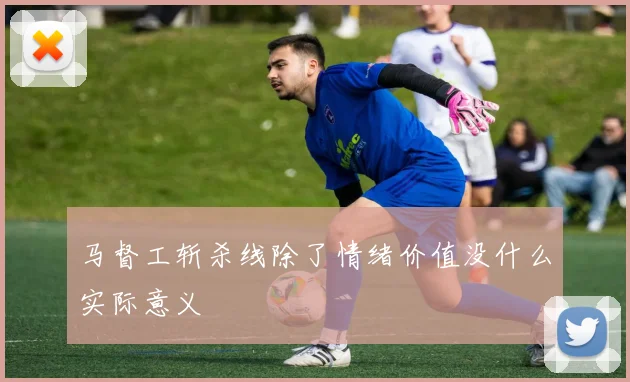 马督工斩杀线除了情绪价值没什么实际意义