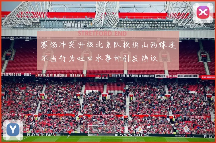 赛场冲突升级北京队投诉山西球迷不当行为吐口水事件引发热议