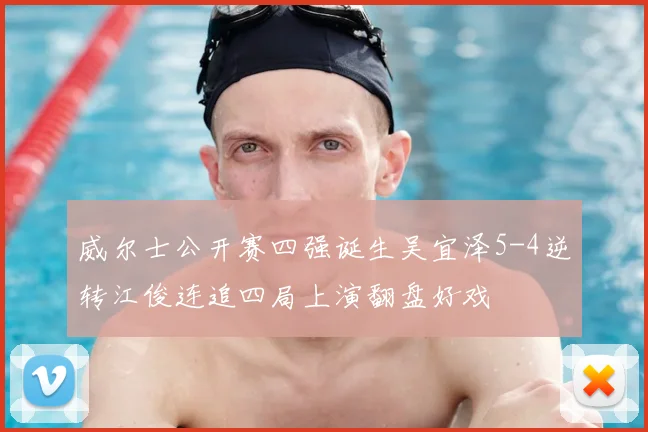 威尔士公开赛四强诞生吴宜泽5-4逆转江俊连追四局上演翻盘好戏